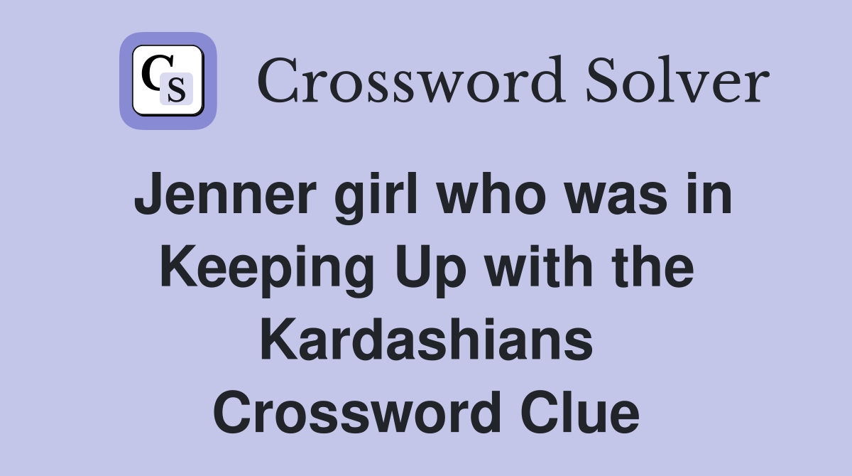 Jenner girl who was in Keeping Up with the Kardashians Crossword Clue